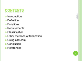  Introduction
 Definition
 Functions
 Requirements
 Classification
 Other methods of fabrication
 Using cad-cam
 Conclusion
 References
04/12/2014
3
 