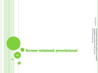 04/12/2014
48
Provisionalrestorationoptionsinimplant
dentistryAustralianDentalJournal
2007;52:(3):234-242
 
