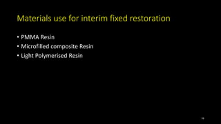 Materials use for interim fixed restoration
• PMMA Resin
• Microfilled composite Resin
• Light Polymerised Resin
16
 
