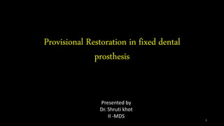 Provisional Restoration in fixed dental
prosthesis
Presented by
Dr. Shruti khot
II -MDS
1
 