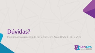 Dúvidas?
Provisionando ambientes de dev e teste com Azure DevTest Labs e VSTS
 