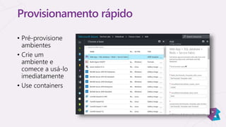 Provisionamento rápido
• Pré-provisione
ambientes
• Crie um
ambiente e
comece a usá-lo
imediatamente
• Use containers
 