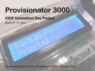 Provisionator 3000
IOOF Innovation Day Project
March 6th-7th, 2014

Clarence Bakirtzidis & Karl Chu (ThoughtWorks) | Fabian Iannarella (IOOF)

 