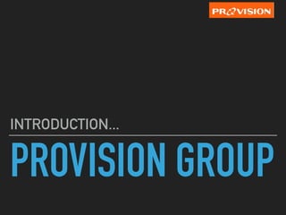 PROVISION GROUP
INTRODUCTION...
 