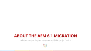ABOUT THE AEM 6.1 MIGRATION
A bit of context to give some sense of the project’s size
 