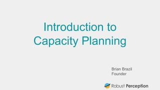 Introduction to
Capacity Planning
Brian Brazil
Founder
 