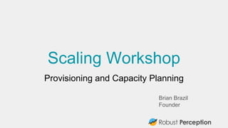 Scaling Workshop
Provisioning and Capacity Planning
Brian Brazil
Founder
 