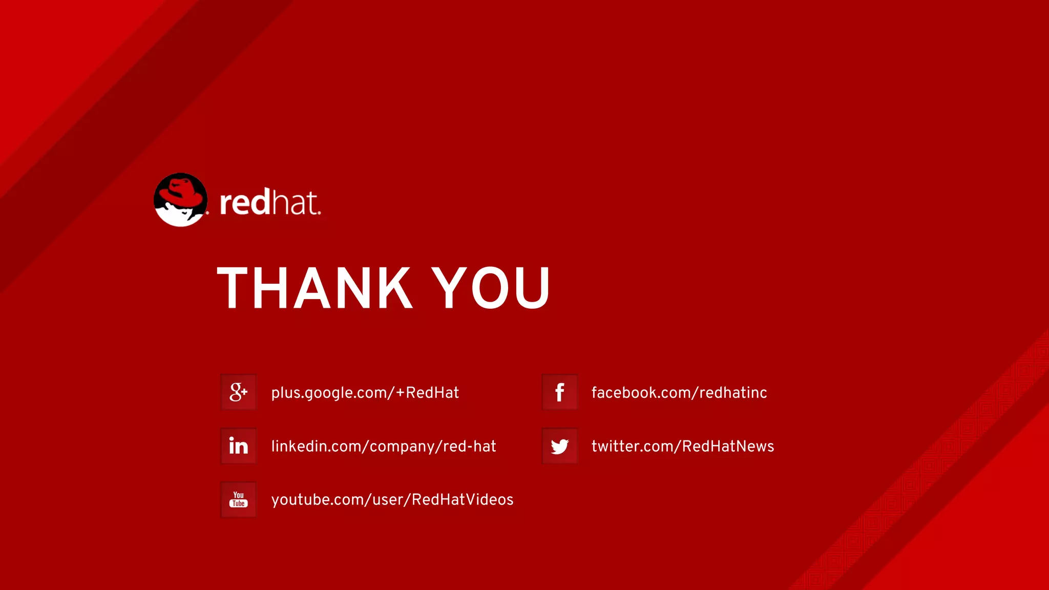 THANK YOU
plus.google.com/+RedHat
linkedin.com/company/red-hat
youtube.com/user/RedHatVideos
facebook.com/redhatinc
twitter.com/RedHatNews
 