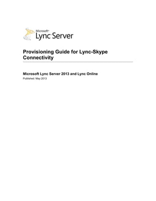Provisioning Guide for Lync-Skype
Connectivity
Microsoft Lync Server 2013 and Lync Online
Published: May 2013
 