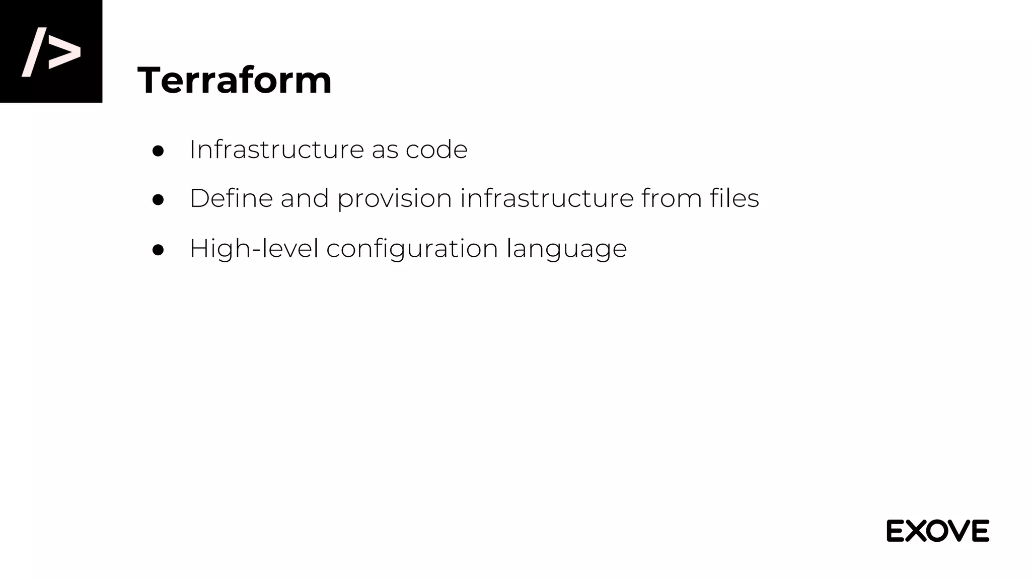 Terraform
● Infrastructure as code
● Define and provision infrastructure from files
● High-level configuration language
 