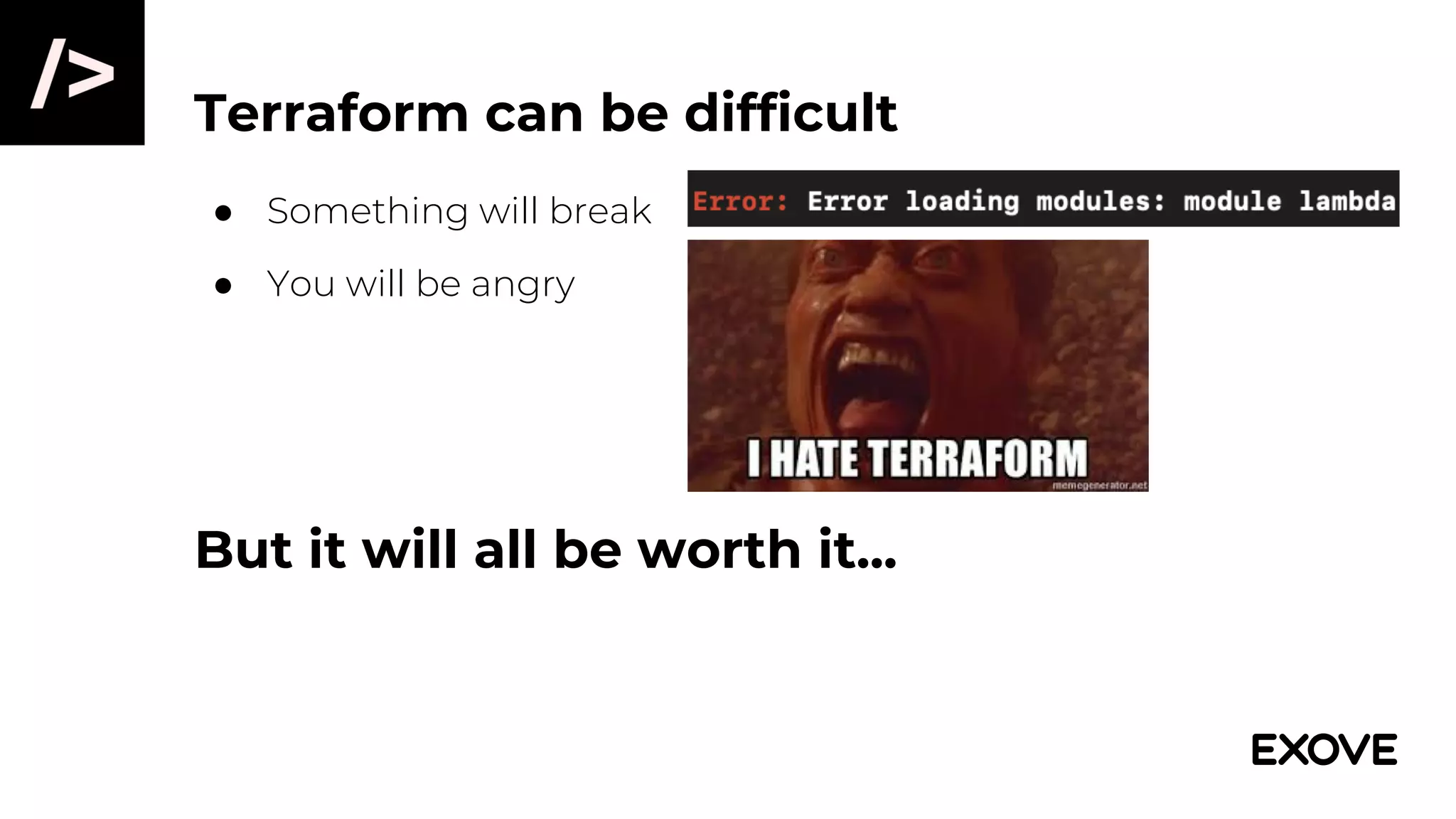 Terraform can be difficult
● Something will break
● You will be angry
But it will all be worth it...
 