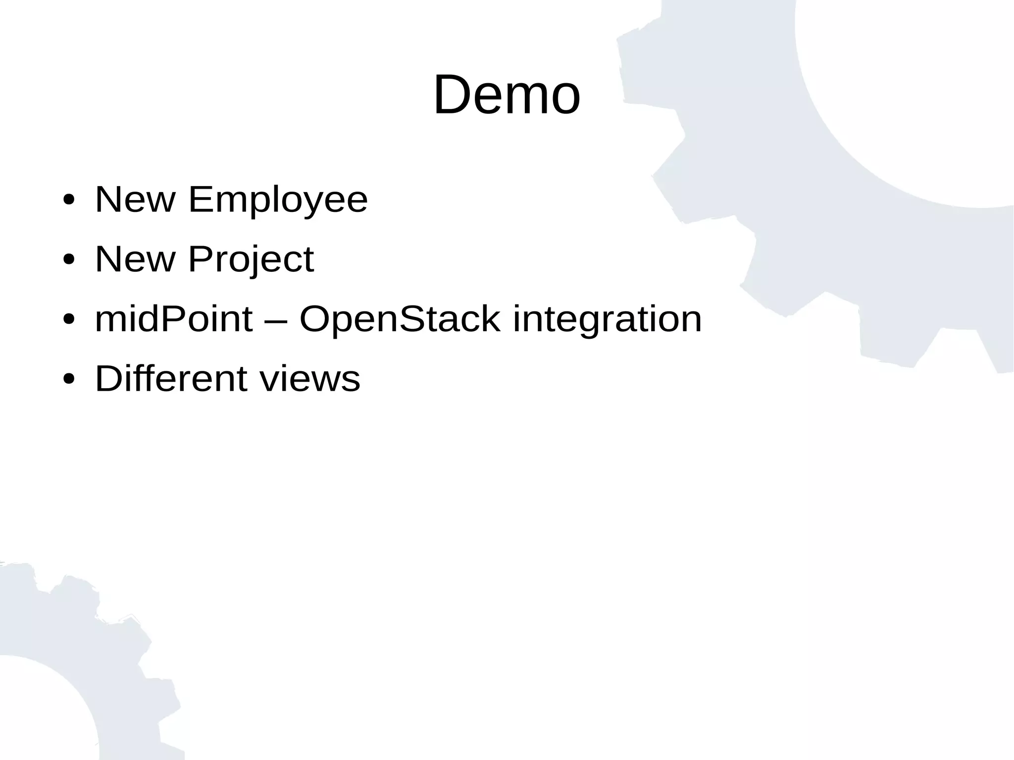 Demo
● New Employee
● New Project
● midPoint – OpenStack integration
● Different views
 