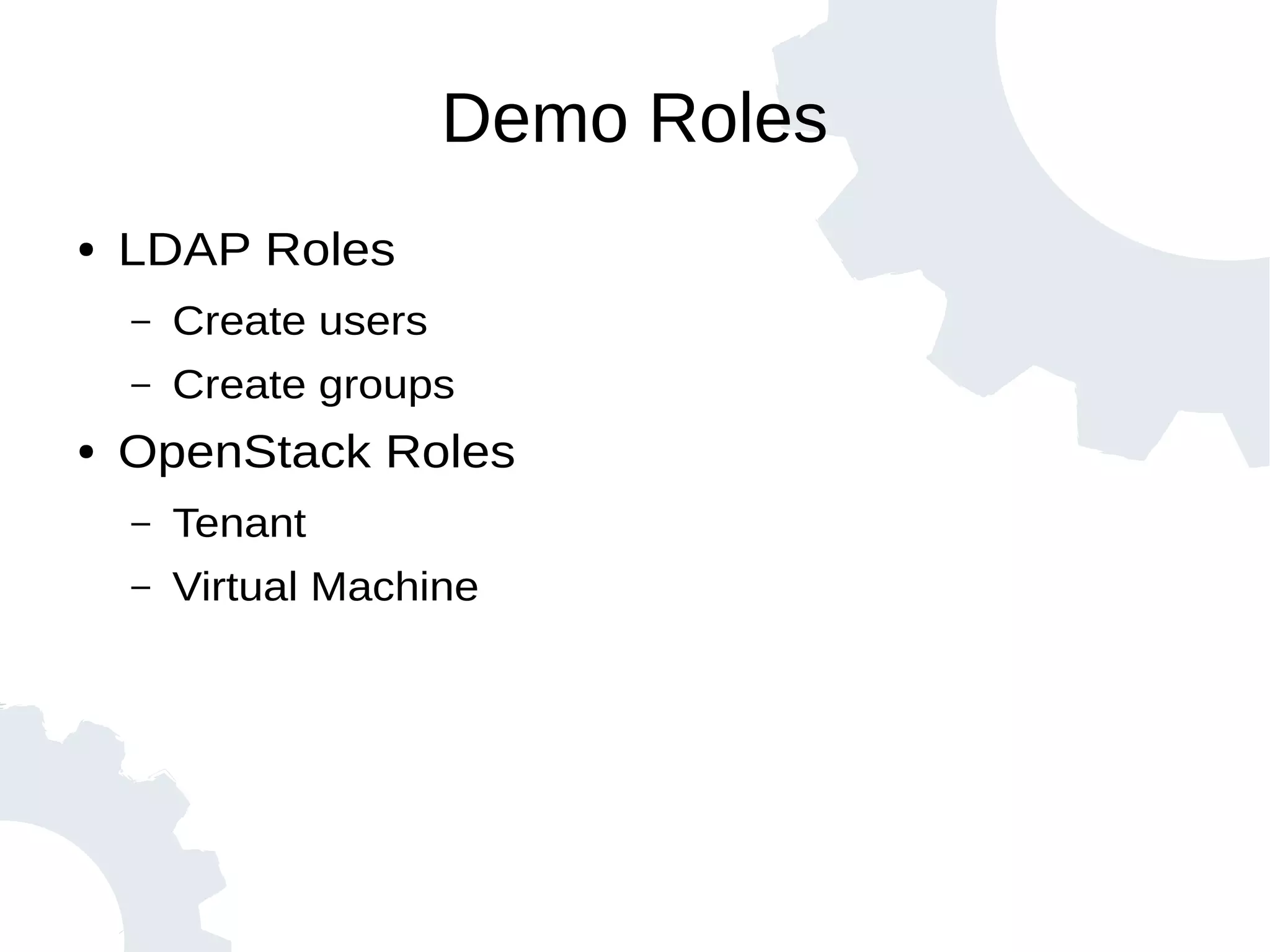 Demo Roles
● LDAP Roles
– Create users
– Create groups
● OpenStack Roles
– Tenant
– Virtual Machine
 