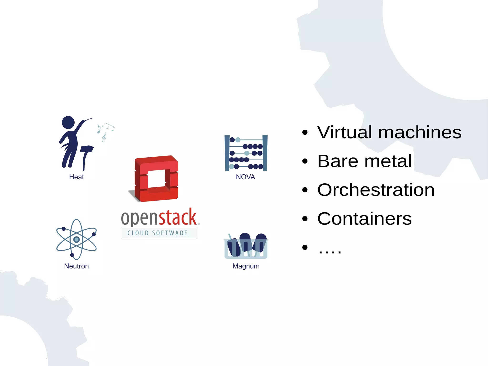 ● Virtual machines
● Bare metal
● Orchestration
● Containers
● ….
Heat
Neutron
NOVA
Magnum
 