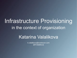 Katarina Valalikova
Infrastructure Provisioning
in the context of organization
k.valalikova@evolveum.com
@KValalikova
 