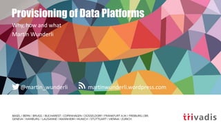 martinwunderli.wordpress.com@martin_wunderli
Provisioning of Data Platforms
Why, how and what
Martin Wunderli
 