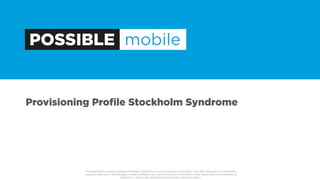Provisioning Proﬁle Stockholm Syndrome
This presentation contains conﬁdential information intended only for the recipient(s) named above. Any other distribution, re-transmission,
copying or disclosure of this message is strictly prohibited. If you have received this transmission in error, please notify me immediately by
telephone or return email, and delete this presentation from your system.  
 