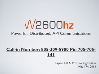 Powerful, Distributed, API Communications
Call-in Number: 805-309-5900 Pin 705-705-
141
Expert Q&A: Provisioning Edition
May 17th
, 2013
 