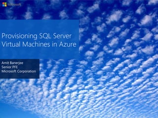 Amit Banerjee
Senior PFE
Microsoft Corporation
Provisioning SQL Server
Virtual Machines in Azure
 