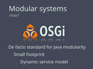 Modular systems
How?
De facto standard for Java modularity
Small footprint
Dynamic service model
 