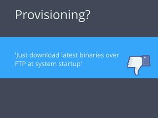 Provisioning?
'Just download latest binaries over
FTP at system startup'
 