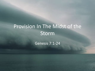 Provision In The Midst of the
Storm
Genesis 7:1-24
 