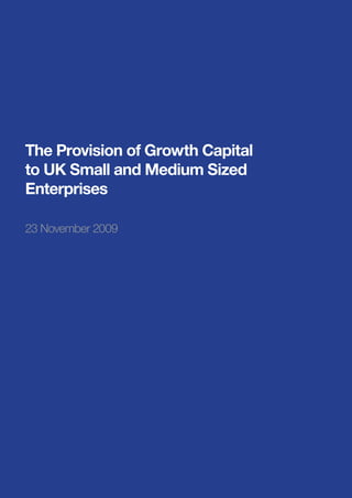 The Provision of Growth Capital
to UK Small and Medium Sized
Enterprises

23 November 2009
 