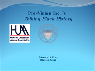 Pro-Vision Inc .’s  Talking Black History February 25, 2010  Houston, Texas 