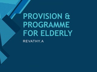 Click to edit Master title style
1
PROVISION &
PROGRAMME
FOR ELDERLY
REVATHY.A
 