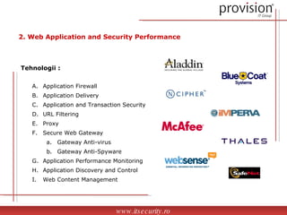Application Firewall Application Delivery Application and Transaction Security URL Filtering Proxy  Secure Web Gateway Gateway Anti-virus Gateway Anti-Spyware  Application Performance Monitoring Application Discovery and Control Web Content Management www.itsecurity.ro 2. Web Application and Security Performance Tehnologii : 