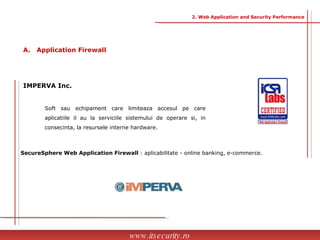 Soft sau echipament care limiteaza accesul pe care aplicatiile il au la serviciile sistemului de operare si, in consecinta, la resursele interne hardware. IMPERVA Inc. SecureSphere Web Application Firewall  : aplicabilitate - online banking, e-commerce. www.itsecurity.ro A.  Application Firewall 2. Web Application and Security Performance 