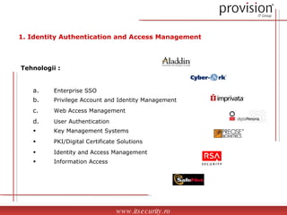 Enterprise SSO Privilege Account and Identity Management Web Access Management User Authentication Key Management Systems PKI/Digital Certificate Solutions Identity and Access Management Information Access 1. Identity Authentication and Access Management Tehnologii : www.itsecurity.ro 