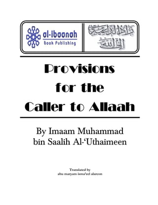 Provisions
for the
Caller to Allaah
By Imaam Muhammad
bin Saalih Al-ÂUthaimeen
Translated by
abu maryam isma’eel alarcon
 