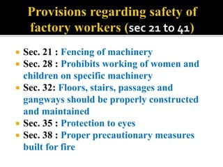  Sec. 21 : Fencing of machinery
 Sec. 28 : Prohibits working of women and
children on specific machinery
 Sec. 32: Floo...