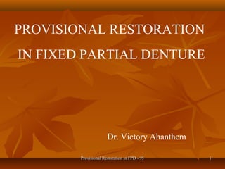 PROVISIONAL RESTORATION
IN FIXED PARTIAL DENTURE
Dr. Victory Ahanthem
Provisional Restoration in FPD - 95Provisional Restoration in FPD - 95 11
 