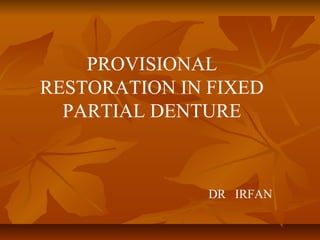 PROVISIONAL
RESTORATION IN FIXED
PARTIAL DENTURE
DR IRFAN
 
