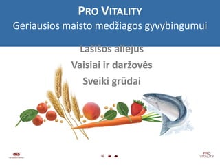 P RO  V ITALITY Geriausios maisto medžiagos gyvybingumui Lašišos aliejus Vaisiai ir daržovės Sveiki grūdai 