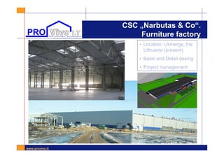www.provivo.lt
CSC „Narbutas & Co“.
Furniture factory
• Location: Ukmerge, the
Lithuania (present)
• Basic and Detail desing
• Project management
 