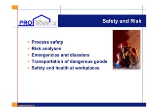 www.provivo.lt
Safety and Risk
 Process safety
 Risk analyses
 Emergencies and disasters
 Transportation of dangerous goods
 Safety and health at workplaces
 