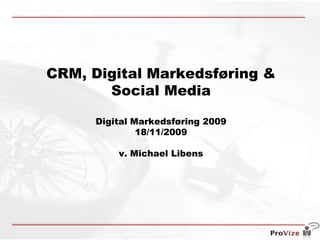 CRM, Digital Markedsføring & Social Media  Digital Markedsføring 2009 18/11/2009 v. Michael Libens 