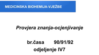 MEDICINSKA BIOHEMIJA-VJEŽBE
Provjera znanja-ocjenjivanje
br.časa 90/91/92
odjeljenje IV7
 