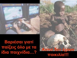 Βαριέσαι γιατί παίζεις όλο με τα ίδια παιχνίδια …? Αυτοί δεν έχουν ποικιλία !!! 