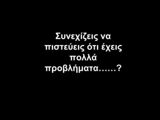 NO TE QUEJES! Συνεχίζεις να πιστεύεις ότι έχεις πολλά προβλήματα ……? 