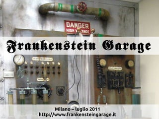 Frankenstein Garage



           Milano – luglio 2011
    http://www.frankensteingarage.it
 
