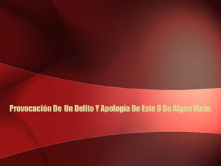 Provocación De  Un Delito Y Apología De Este O De Algún Vicio. 