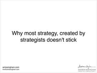 Why most strategy, created by
strategists doesn't stick
amissingham.com!
me@amissingham.com
 