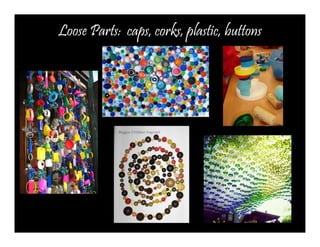 Loose Parts: caps, corks, plastic, buttons 
 
