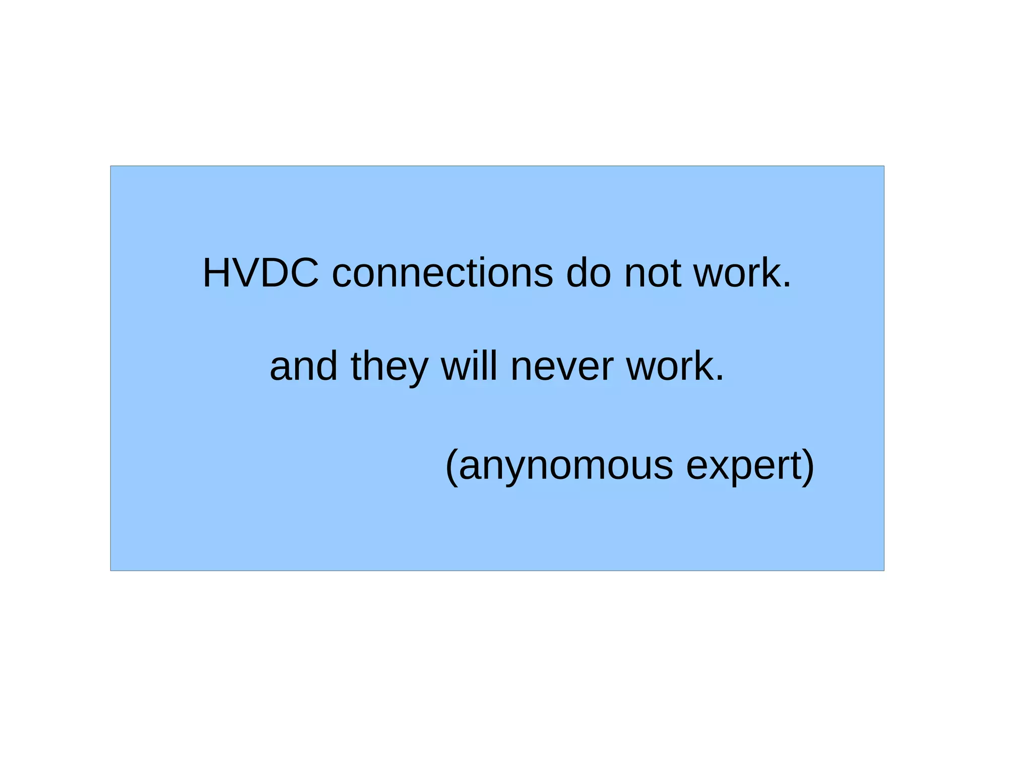 HVDC connections do not work.

   and they will never work.

            (anynomous expert)
 