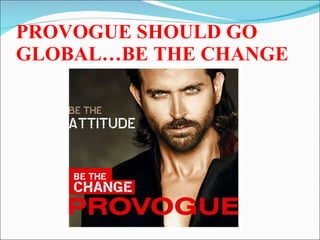 PROVOGUE SHOULD GO GLOBAL…BE THE CHANGE 