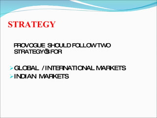 STRATEGY   PROVOGUE  SHOULD FOLLOW TWO  STRATEGY’S FOR  GLOBAL  / INTERNATIONAL MARKETS INDIAN  MARKETS 